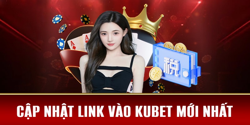Cập nhật link vào Kubet mới nhất