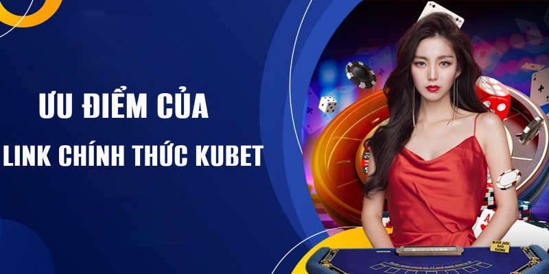 Ưu điểm Link chính thức Kubet